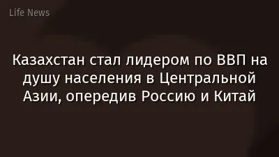 Казахстан стал лидером по ВВП на душу населения в Центральной Азии, опередив Россию и Китай