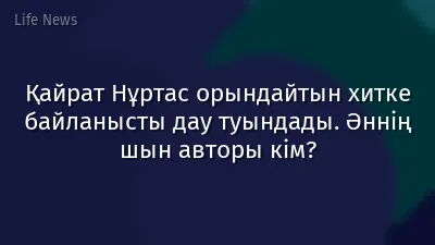 Қайрат Нұртас орындайтын хитке байланысты дау туындады. Әннің шын авторы кім?