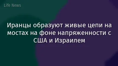 Иранцы образуют живые цепи на мостах на фоне напряженности с США и Израилем