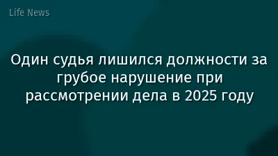 Один судья лишился должности за грубое нарушение при рассмотрении дела в 2025 году