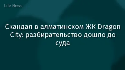 Скандал в алматинском ЖК Dragon City: разбирательство дошло до суда