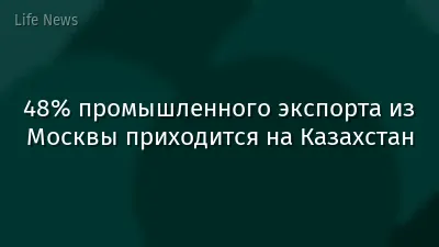 48% промышленного экспорта из Москвы приходится на Казахстан