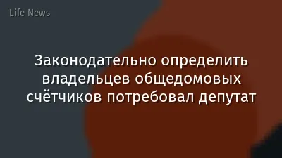 Законодательно определить владельцев общедомовых счётчиков потребовал депутат