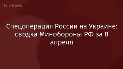 Спецоперация России на Украине: сводка Минобороны РФ за 8 апреля