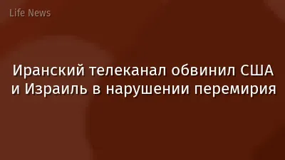 Иранский телеканал обвинил США и Израиль в нарушении перемирия