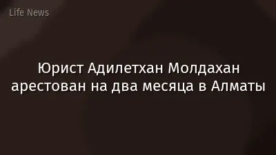Юрист Адилетхан Молдахан арестован на два месяца в Алматы