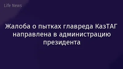 Жалоба о пытках главреда КазТАГ направлена в администрацию президента