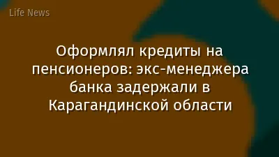 Оформлял кредиты на пенсионеров: экс-менеджера банка задержали в Карагандинской области