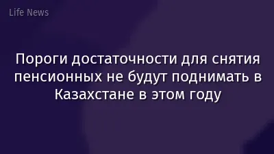 Пороги достаточности для снятия пенсионных не будут поднимать в Казахстане в этом году