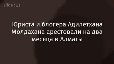 Юриста и блогера Адилетхана Молдахана арестовали на два месяца в Алматы