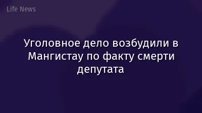 Уголовное дело возбудили в Мангистау по факту смерти депутата
