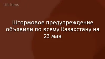 Штормовое предупреждение объявили по всему Казахстану на 23 мая