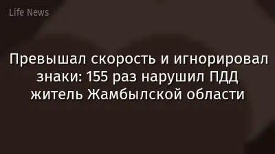 Превышал скорость и игнорировал знаки: 155 раз нарушил ПДД житель Жамбылской области