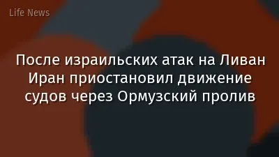После израильских атак на Ливан Иран приостановил движение судов через Ормузский пролив