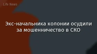 Экс-начальника колонии осудили за мошенничество в СКО