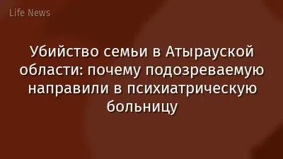 Убийство семьи в Атырауской области: почему подозреваемую направили в психиатрическую больницу