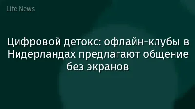 Цифровой детокс: офлайн-клубы в Нидерландах предлагают общение без экранов