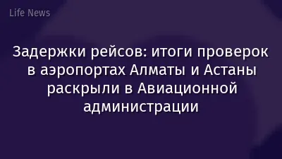 Задержки рейсов: итоги проверок в аэропортах Алматы и Астаны раскрыли в Авиационной администрации