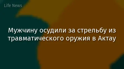 Мужчину осудили за стрельбу из травматического оружия в Актау
