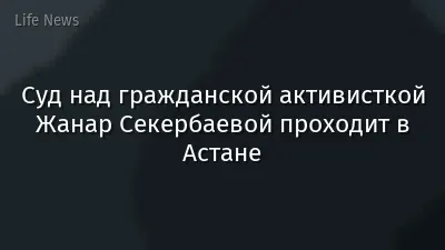 Суд над гражданской активисткой Жанар Секербаевой проходит в Астане