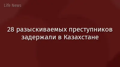 28 разыскиваемых преступников задержали в Казахстане