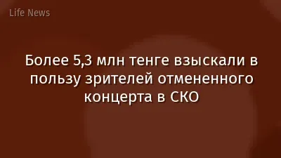 Более 5,3 млн тенге взыскали в пользу зрителей отмененного концерта в СКО