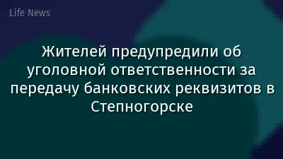 Жителей предупредили об уголовной ответственности за передачу банковских реквизитов в Степногорске