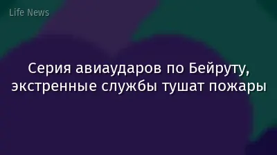 Серия авиаударов по Бейруту, экстренные службы тушат пожары