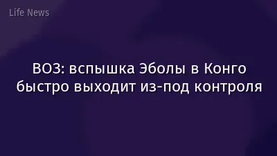 ВОЗ: вспышка Эболы в Конго быстро выходит из-под контроля
