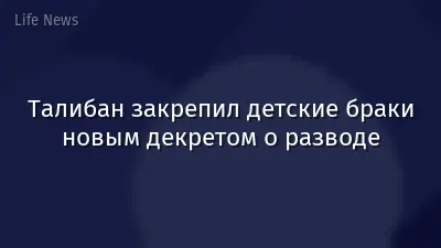 Талибан закрепил детские браки новым декретом о разводе