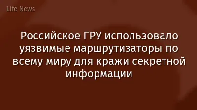 Российское ГРУ использовало уязвимые маршрутизаторы по всему миру для кражи секретной информации