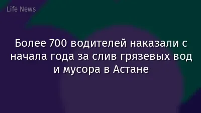 Более 700 водителей наказали с начала года за слив грязевых вод и мусора в Астане