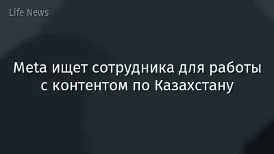 Meta ищет сотрудника для работы с контентом по Казахстану