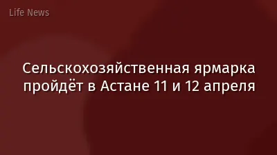 Сельскохозяйственная ярмарка пройдёт в Астане 11 и 12 апреля
