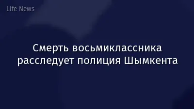 Смерть восьмиклассника расследует полиция Шымкента
