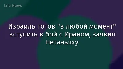 Израиль готов "в любой момент" вступить в бой с Ираном, заявил Нетаньяху