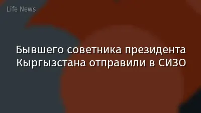 Бывшего советника президента Кыргызстана отправили в СИЗО