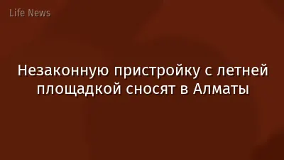 Незаконную пристройку с летней площадкой сносят в Алматы