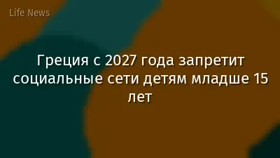 Греция с 2027 года запретит социальные сети детям младше 15 лет