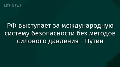 РФ выступает за международную систему безопасности без методов силового давления - Путин