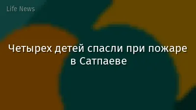 Четырех детей спасли при пожаре в Сатпаеве