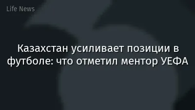 Казахстан усиливает позиции в футболе: что отметил ментор УЕФА
