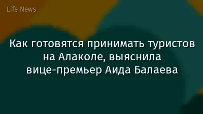 Как готовятся принимать туристов на Алаколе, выяснила вице-премьер Аида Балаева