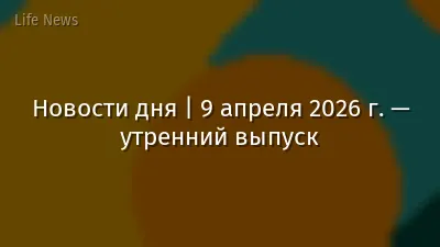 Новости дня | 9 апреля 2026 г. — утренний выпуск