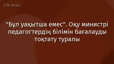 "Бұл уақытша емес". Оқу министрі педагогтердің білімін бағалауды тоқтату туралы