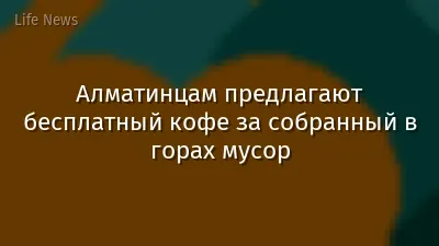 Алматинцам предлагают бесплатный кофе за собранный в горах мусор