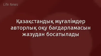 Қазақстандық мұғалімдер авторлық оқу бағдарламасын жазудан босатылады