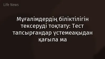 Мұғалімдердің біліктілігін тексеруді тоқтату: Тест тапсырғандар үстемеақыдан қағыла ма
