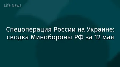 Спецоперация России на Украине: сводка Минобороны РФ за 12 мая