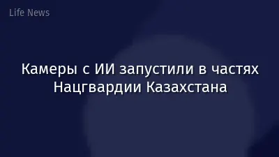 Камеры с ИИ запустили в частях Нацгвардии Казахстана
